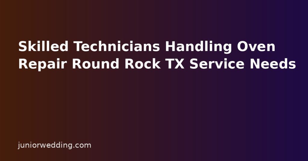 Skilled Technicians Handling Oven Repair Round Rock TX Service Needs